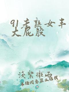 91老熟女丰满大屁股