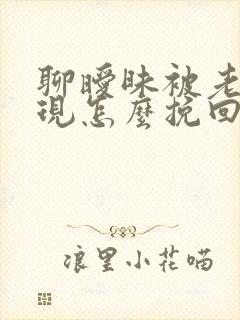 聊暧昧被老婆发现怎么挽回