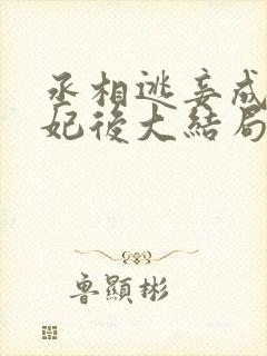 丞相逃妾成为贵妃后大结局