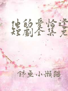 他的爱恰逢其时短剧全集免费