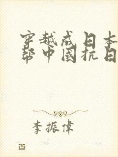 穿越成日本军官帮中国抗日的小说