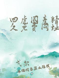 四虎国产精品永久免费网址