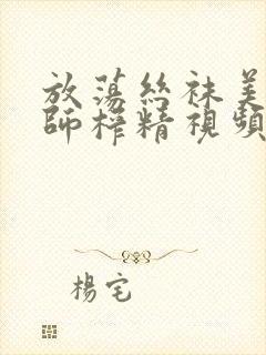 放荡丝袜美腿老师榨精视频