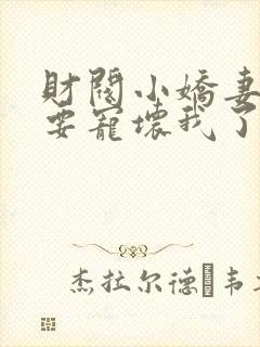 财阀小娇妻叔你要宠坏我了笔趣阁