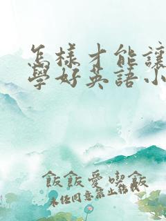 怎样才能让孩子学好英语小学