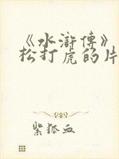 《水浒传》中武松打虎的片段
