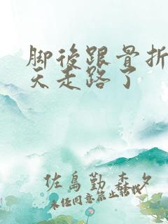脚后跟骨折45天走路了