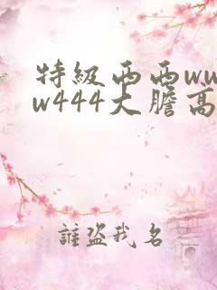 特级西西wwww444大胆高清