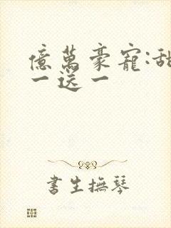 亿万豪宠:甜妻一送一