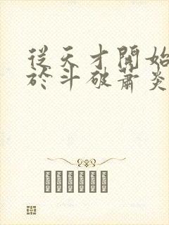 从天才开始无敌于斗破萧炎最新章