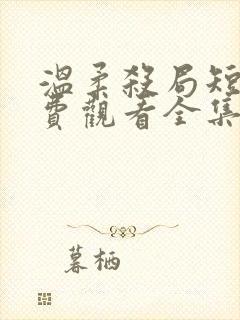 温柔杀局短剧免费观看全集高清版