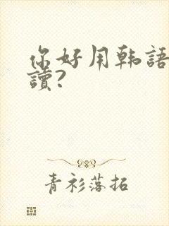 你好用韩语怎么读?