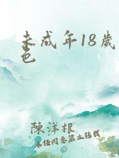未成年18岁黄色 未成年18岁黄色