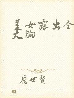 美女露出全部的大胸