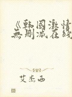 《韩国激情合集无删减在线观看》