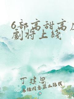 6部高甜高虐短剧将上线