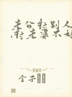 老公对别人都好,对老婆不好是什么原因