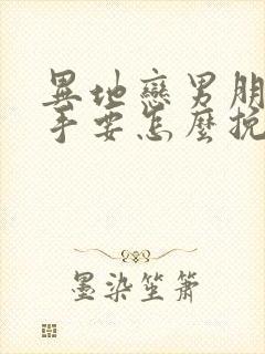 异地恋男朋友分手要怎么挽回