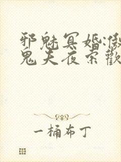 邪魅冥婚:傲娇鬼夫夜索欢 作者:南城明月