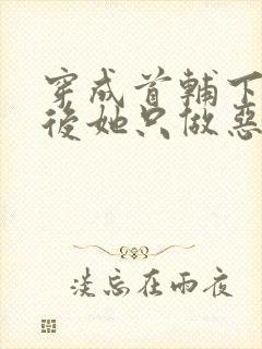 穿成首辅下堂妻后她只做恶妇全文免费阅读