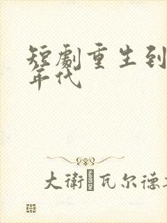 短剧重生到80年代