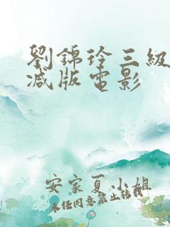 刘锦玲三级未删减版电影
