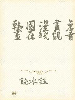 韩国漫画免费漫画在线观看 韩国漫画免费漫画在线观看