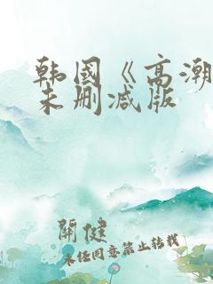 韩国《高潮》3未删减版