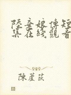 陆弃娘传短剧全集在线观看