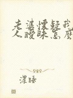 老婆怀疑我和别人暧昧怎么办