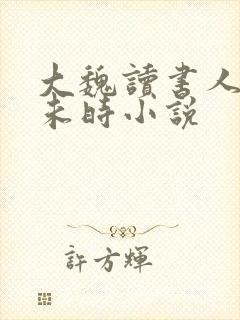 大魏读书人七月未时小说