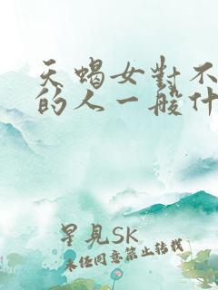 天蝎女对不喜欢的人一般什么表现