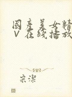 国产美女精品a∨在线播放