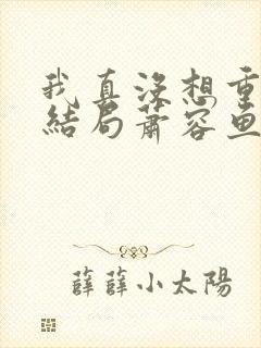 我真没想重生啊结局萧容鱼结局