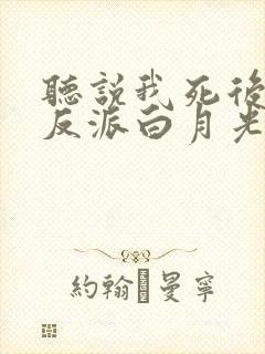 听说我死后成了反派白月光免费阅读