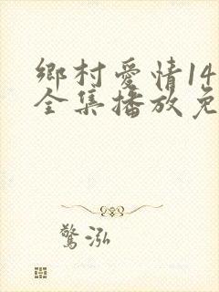 乡村爱情14部全集播放免费