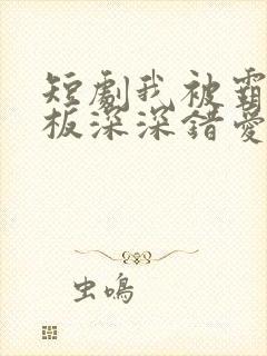 短剧我被霸道老板深深错爱免费观看