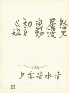 《初恋居然是姐姐》动漫免费观看