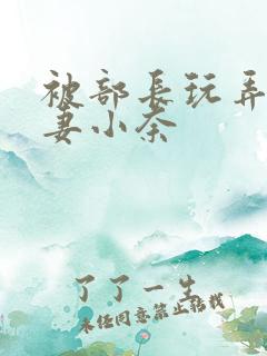 被部长玩弄的人妻小奈