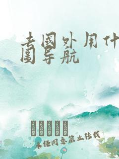 去国外用什么地图导航