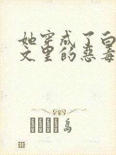 她穿成了白月光文里的恶毒女配