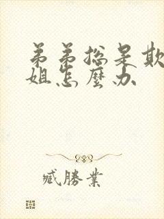 弟弟总是欺负姐姐怎么办