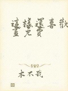 这样还喜欢吗漫画免费