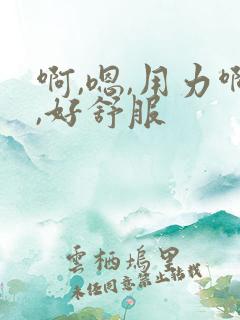 啊,嗯,用力啊,好舒服