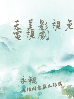 天美影视免费看电视剧