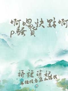 啊嗯快点啊嗯np骚货