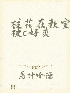 校花在教室下药被c好爽