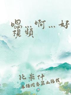 嗯…啊…好舒服视频