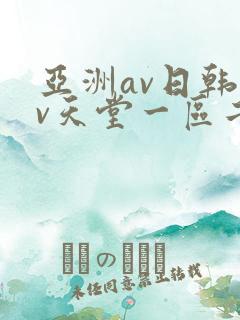 亚洲av日韩av天堂一区二区三区 亚洲av日韩av天堂一区二区三区