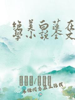 绝美白莲在线教学小说全文在线阅读